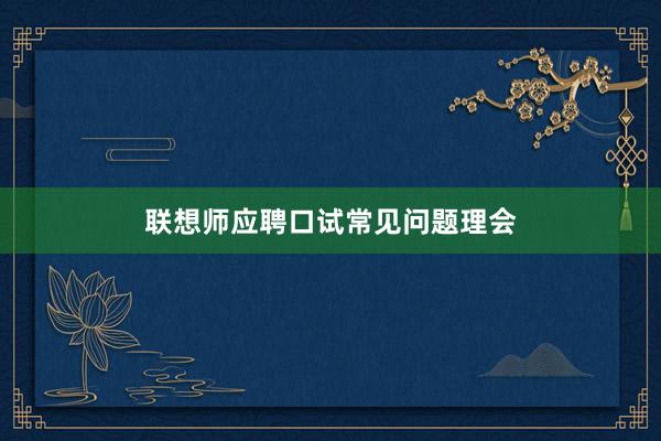 联想师应聘口试常见问题理会