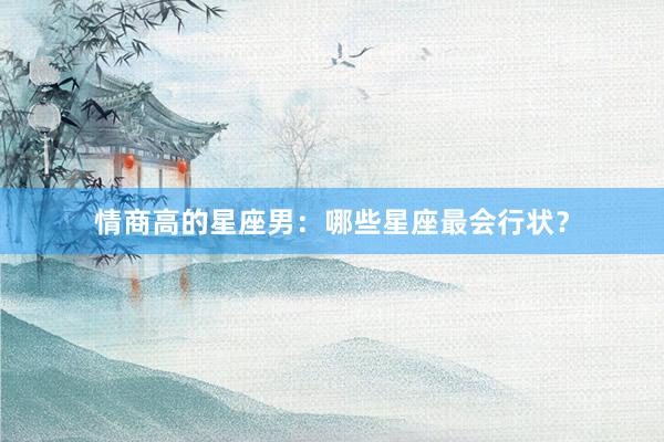 情商高的星座男：哪些星座最会行状？