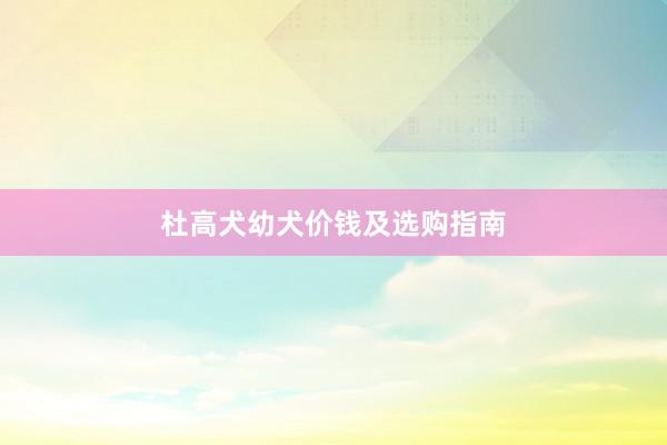 杜高犬幼犬价钱及选购指南